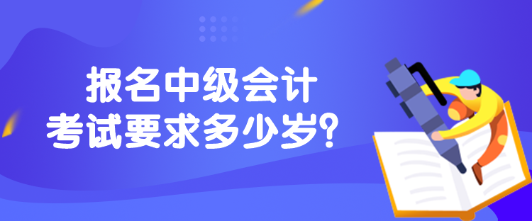 報名中級會計考試要求多少歲？