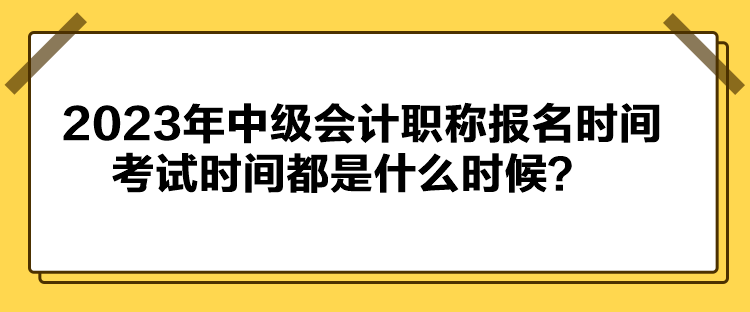 2023年中級會計職稱報名時間考試時間都是什么時候？