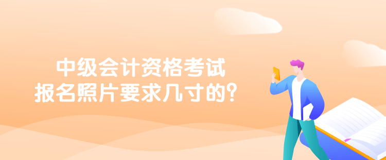 中級會計資格考試報名照片要求幾寸的？