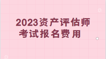 2023資產評估師考試報名費用：每科95元