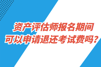 資產(chǎn)評估師報名期間可以申請退還考試費嗎？