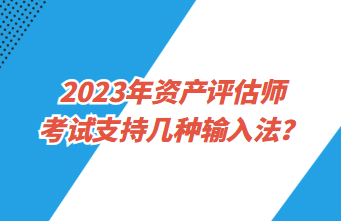 2023年資產(chǎn)評估師考試支持幾種輸入法？