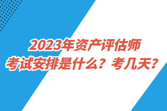 2023年資產(chǎn)評估師考試安排是什么？考幾天？