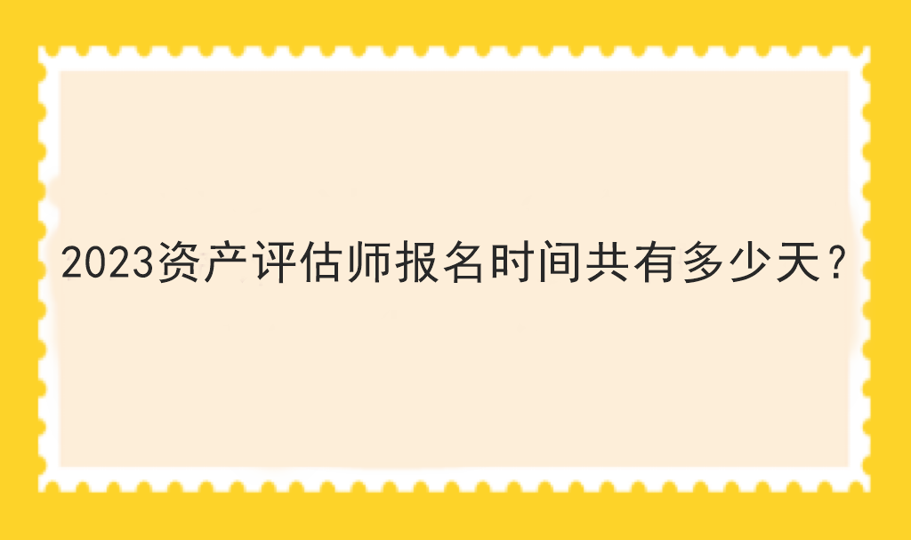 2023資產(chǎn)評估師報名時間共有多少天？