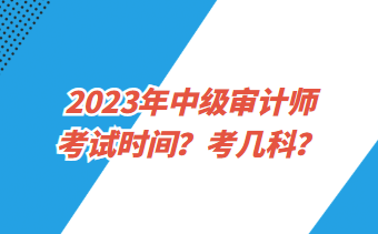 2023年中級(jí)審計(jì)師考試時(shí)間？考幾科？