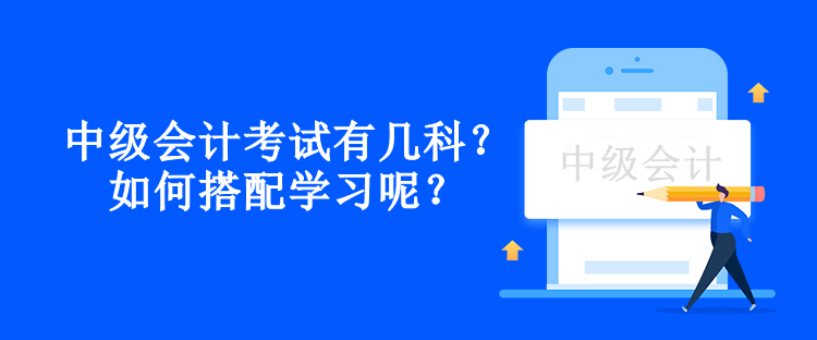 中級(jí)會(huì)計(jì)考試有幾科？如何搭配學(xué)習(xí)呢？