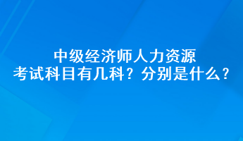 中級(jí)經(jīng)濟(jì)師人力資源考試科目有幾科？分別是什么？