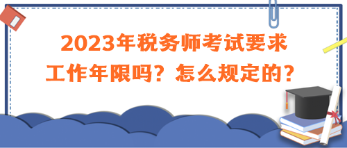 2023年稅務(wù)師考試要求工作年限嗎？怎么規(guī)定的？