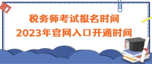 稅務(wù)師考試報(bào)名時(shí)間2023年官網(wǎng)入口開(kāi)通時(shí)間