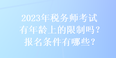 2023年稅務(wù)師考試有年齡上的限制嗎？報名條件有哪些？