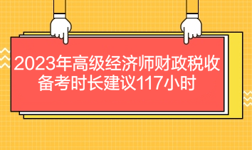 2023年高級經(jīng)濟(jì)師財政稅收備考時長建議117小時