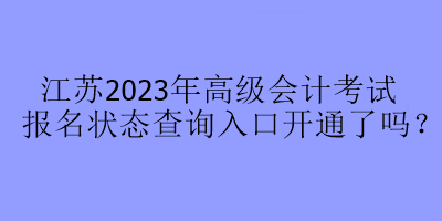 江蘇2023年高級(jí)會(huì)計(jì)考試報(bào)名狀態(tài)查詢?nèi)肟陂_通了嗎？