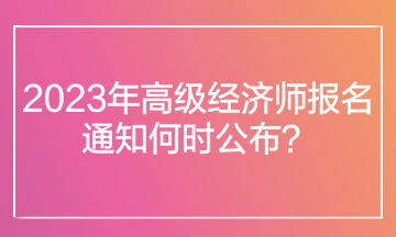 2023年高級經(jīng)濟師報名通知何時公布？在哪里查看報名通知？