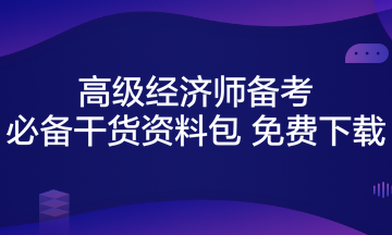 高級經(jīng)濟師備考必備干貨資料包 免費下載