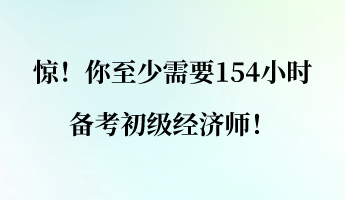 驚！你至少需要154小時備考初級經濟師！