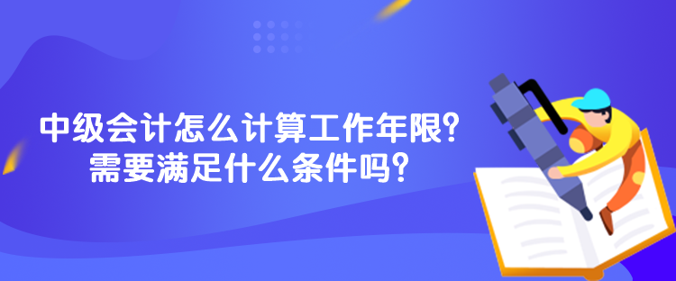 中級會計怎么計算工作年限？需要滿足什么條件嗎？