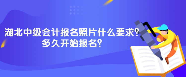 湖北中級會計報名照片什么要求？多久開始報名？