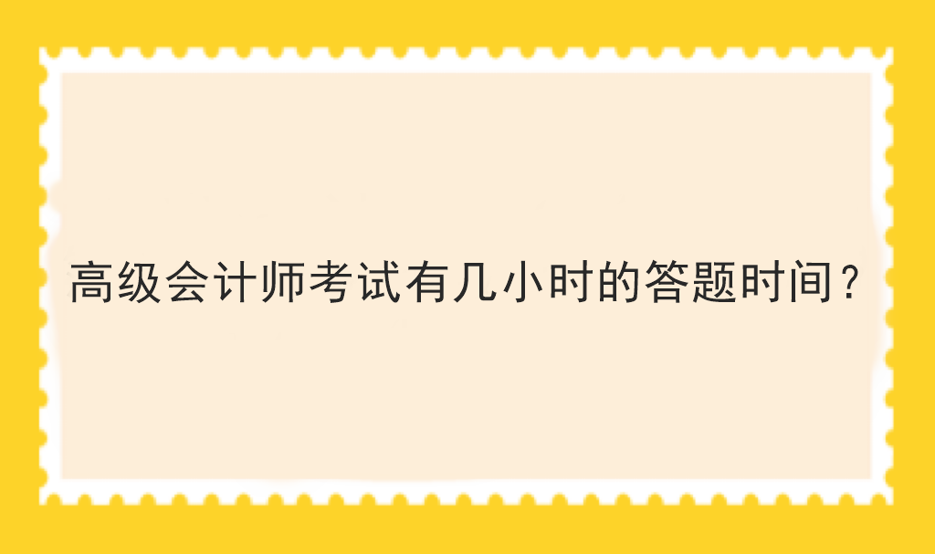 高級(jí)會(huì)計(jì)師考試有幾小時(shí)的答題時(shí)間？