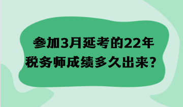 參加3月延考的22年稅務(wù)師成績(jī)多久出來(lái)？