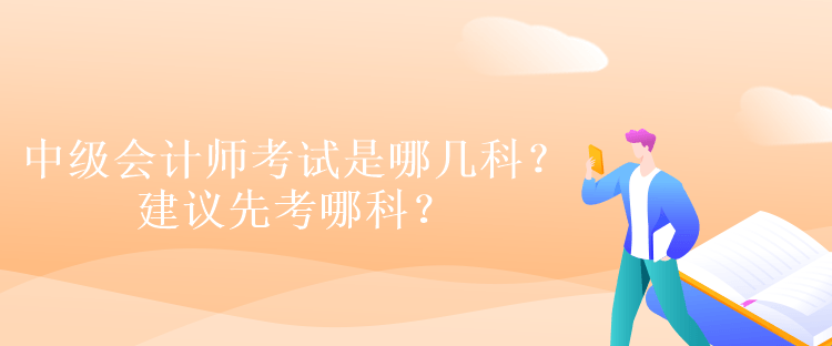 中級(jí)會(huì)計(jì)師考試是哪幾科？建議先考哪科？