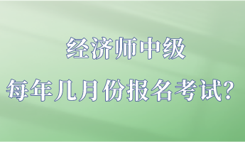 經(jīng)濟師中級每年幾月份報名考試？