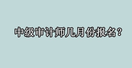 中級審計(jì)師幾月份報(bào)名？