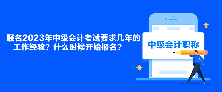 報名2023年中級會計考試要求幾年的工作經(jīng)驗？什么時候開始報名？