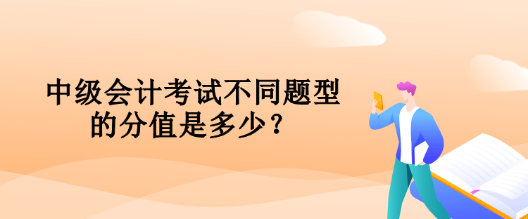 中級(jí)會(huì)計(jì)考試不同題型的分值是多少？