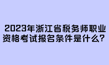 2023年浙江省稅務師職業(yè)資格考試報名條件是什么？