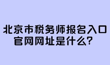 北京市稅務(wù)師報(bào)名入口官網(wǎng)網(wǎng)址是什么？