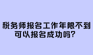 稅務(wù)師報名工作年限不到可以報名成功嗎？