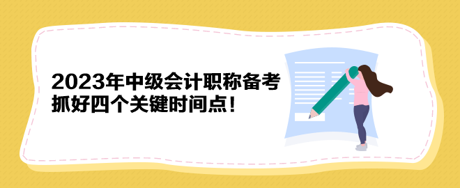 2023年中級會計職稱備考 抓好四個關鍵時間點！