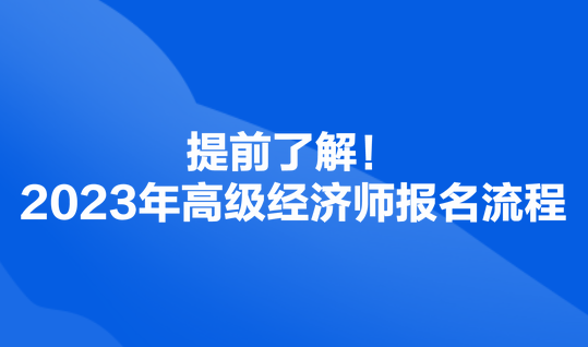 提前了解！2023年高級(jí)經(jīng)濟(jì)師報(bào)名流程