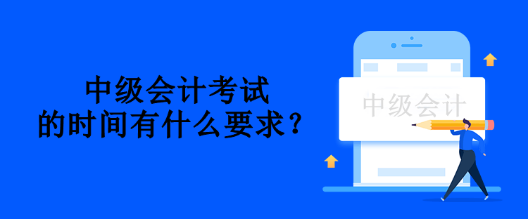 中級(jí)會(huì)計(jì)考試的時(shí)間有什么要求？