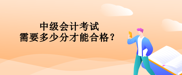 中級(jí)會(huì)計(jì)考試需要多少分才能合格？