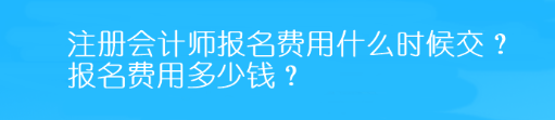 注冊會計師報名費(fèi)用什么時候交？報名費(fèi)用多少錢？