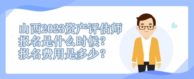 山西2023資產(chǎn)評估師報(bào)名是什么時(shí)候？報(bào)名費(fèi)用是多少？