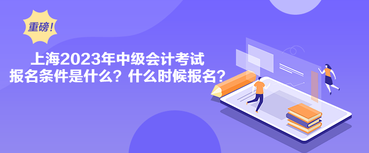 上海2023年中級(jí)會(huì)計(jì)考試報(bào)名條件是什么？什么時(shí)候報(bào)名？