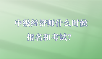 中級(jí)經(jīng)濟(jì)師什么時(shí)候報(bào)名和考試？