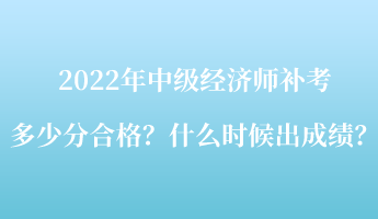 2022年中級(jí)經(jīng)濟(jì)師補(bǔ)考多少分合格？什么時(shí)候出成績(jī)？