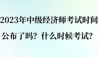 2023年中級(jí)經(jīng)濟(jì)師考試時(shí)間公布了嗎？什么時(shí)候考試？