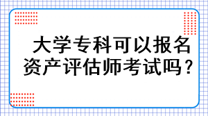 大學(xué)專科可以報(bào)名資產(chǎn)評(píng)估師考試嗎？