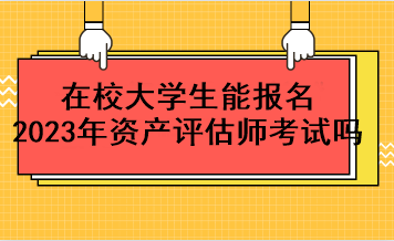 在校大學生能報名2023年資產(chǎn)評估師考試嗎？