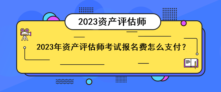 2023年資產(chǎn)評估師考試報(bào)名費(fèi)怎么支付？