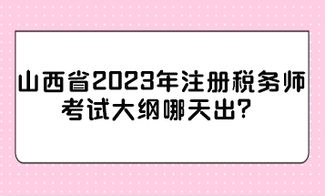 山西省2023年注冊稅務(wù)師考試大綱哪天出？