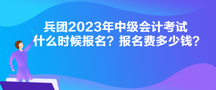 兵團(tuán)2023年中級(jí)會(huì)計(jì)考試什么時(shí)候報(bào)名？報(bào)名費(fèi)多少錢(qián)？