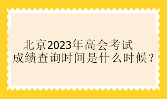 北京2023年高會考試成績查詢時間是什么時候？