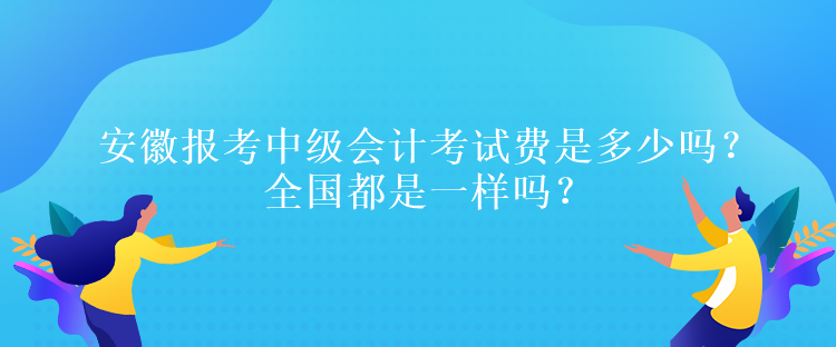 安徽報考中級會計考試費是多少嗎？全國都是一樣嗎？