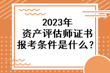 2023年資產評估師證書報考條件是什么？