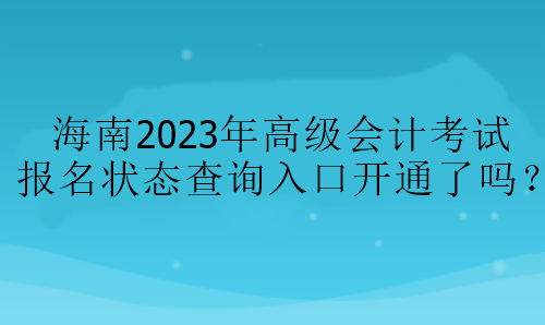 海南2023年高級會計(jì)考試報(bào)名狀態(tài)查詢?nèi)肟陂_通了嗎？